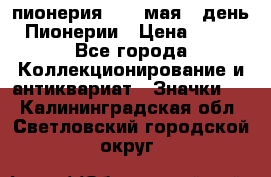1.1) пионерия : 19 мая - день Пионерии › Цена ­ 49 - Все города Коллекционирование и антиквариат » Значки   . Калининградская обл.,Светловский городской округ 